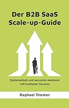 DER B2B SAAS SCALE-UP-GUIDE: Systematisch und souverän skalieren mit Customer Success (German Editio