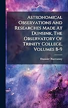 Astronomical Observations And Researches Made At Dunsink, The Observatory Of Trinity College, Volume