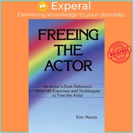 Freeing the Actor : An Actor's Desk Reference by Eric Morris (paperback)