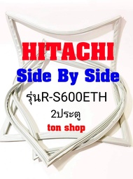 ขอบยางตู้เย็น HITACHI 2ประตู Side By Side รุ่นR-S600ETH