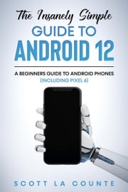 The Insanely Easy Guide to Android 12: A Beginners Guide to Android Phones (Including Pixel 6) Scott La Counte