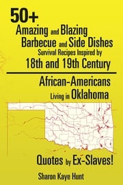 50+ Amazing and Blazing Barbeque and Side Dishes Survival Recipes Inspired by 18Th and 19Th Century African-Americans Living in Oklahoma Quotes by Ex-Slaves! Sharon Kaye Hunt