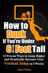 How to Dunk if You’re Under 6 Feet Tall: 13 Proven Ways to Jump Higher and Drastically Increase Your
