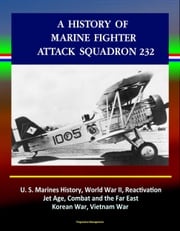 A History of Marine Fighter Attack Squadron 232: U.S. Marines History, World War II, Reactivation, Jet Age, Combat and the Far East, Korean War, Vietnam War Progressive Management