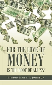 For the Love of Money Is the Root of All ??? Bishop James T. Johnson