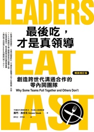 最後吃，才是真領導 : 創造跨世代溝通合作的零內鬨團隊（增訂版）: Leaders Eat Last: Why Some Teams Pull Together And Others Don't - 