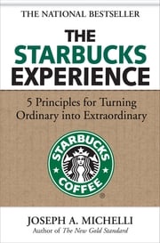 The Starbucks Experience: 5 Principles for Turning Ordinary Into Extraordinary Joseph Michelli