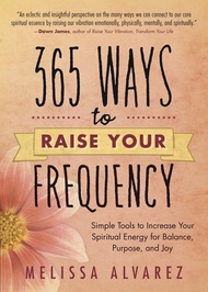 365 Ways to Raise Your Frequency: Simple Tools to Increase Your Spiritual Energy for Balance, Purpos