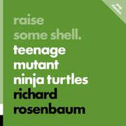 Raise Some Shell: Teenage Mutant Ninja Turtles Richard Rosenbaum
