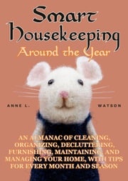 Smart Housekeeping Around the Year: An Almanac of Cleaning, Organizing, Decluttering, Furnishing, Maintaining, and Managing Your Home, With Tips for Every Month and Season Anne L. Watson