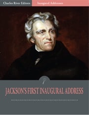 Inaugural Addresses: President Andrew Jacksons First Inaugural Address (Illustrated) Andrew Jackson