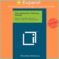 The Monastic Diurnal Noted : Music Of Vespers, The Little Hours, Lauds Of Gre by Winfred Douglas (US