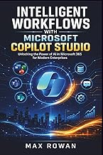 Intelligent Workflows with Microsoft Copilot Studio: Unlocking the Power of AI in Microsoft 365 for 