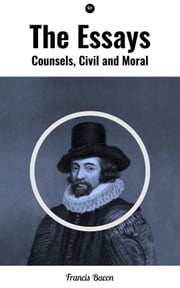 The Essays: Counsels, Civil and Moral Francis Bacon