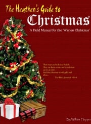 The Heathen's Guide to Christmas: A Field Manual for the War on Christmas. William Hopper