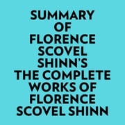 Summary of Florence Scovel Shinn's The Complete Works of Florence Scovel Shinn Everest Media