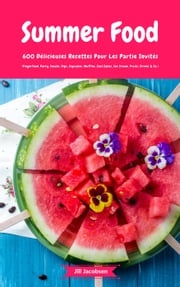Summer Food: 600 Délicieuses Recettes Pour Les Partie Invités (Fingerfood, Party-Snacks, Dips, Cupcakes, Muffins, Cool Cakes, Ice Cream, Fruits, Drinks &amp; Co.) Jill Jacobsen