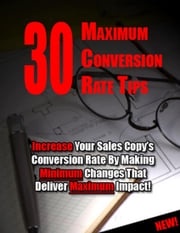30 Maximum Conversion Rate Tips: Increase Your Sales Copy’s Conversion Rate By Making Minimum Changes That Deliver Maximum Impact! Thrivelearning Institute Library