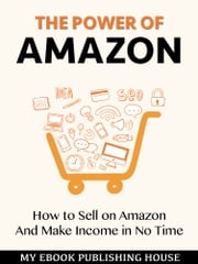 The Power of Amazon: Hоw to Sell оn Amаzоn And Make Income in No Time My Ebook Publishing House