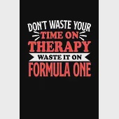 Don’’t Waste Your Time On Therapy Waste It On Formula One: Notebook and Journal 120 Pages College Ruled Line Paper Gift for Formula One Fans and Coache