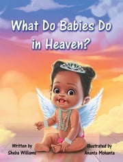 What Do Babies Do in Heaven? Sheba Williams