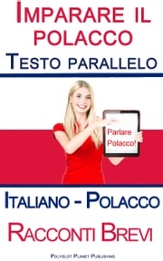 Imparare il polacco - Testo parallelo (Italiano - Polacco) Racconti Brevi Polyglot Planet Publishing
