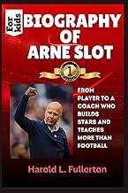 BIOGRAPHY OF ARNE SLOT for kids: From Player to a Coach Who Builds Stars and Teaches More Than Footb