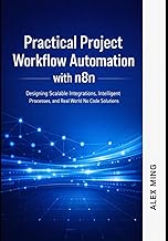 Practical Project Workflow Automation with n8n: Designing Scalable Integrations, Intelligent Process