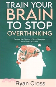 Train Your Brain to Stop Overthinking: Reduce the Rhythm of Your Thoughts and Control Your Life: Meditation, Mindfulness, and Mindset Techniques for a