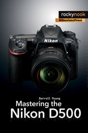 Mastering the Nikon D500 Darrell Young