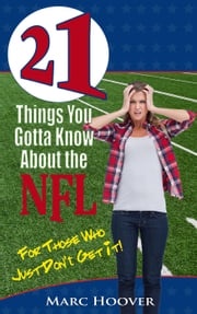 21 Things You Gotta Know About the NFL (For Those Who Just Don't Get It!) Marc Hoover