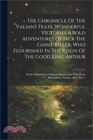 The Chronicle Of The Valiant Feats, Wonderful Victories &amp; Bold Adventures Of Jack The Giant-killer, Who Flourished In The Reign Of The Good King Arthu