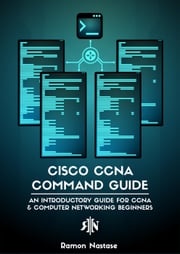 Cisco CCNA Command Guide: An Introductory Guide for CCNA &amp; Computer Networking Beginners Ramon Nastase