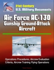 21st Century U.S. Military Documents: Air Force AC-130 Gunship Ground-Attack Aircraft - Operations Procedures, Aircrew Evaluation Criteria, Aircrew Training Flying Operations Progressive Management