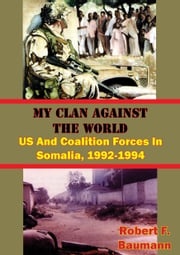 My Clan Against The World: US And Coalition Forces In Somalia, 1992-1994 [Illustrated Edition] Robert F. Baumann