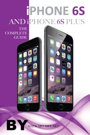 iPhone 6s and Iphone 6s Plus: The Complete Guide Stewart Melart