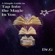 A Simple Guide to Tap Into the Magic in You Dr. G