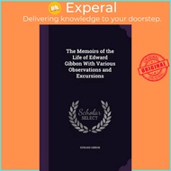 The Memoirs of the Life of Edward Gibbon with Various Observations and Excursions by Edward Gibbon (