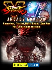 Street Fighter 5, Arcade Edition, Characters, Tier List, Mods, Roster, Xbox One, PS4, Game Guide Unofficial Chala Dar