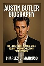 AUSTIN BUTLER BIOGRAPHY: The Life Story Of A Rising Star: Journey From Nickelodeon To The Oscars