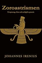 Zoroastrismen - Ursprung, lära och religiös praxis: Allt du behöver veta om Zarathustra, Ahura Mazda