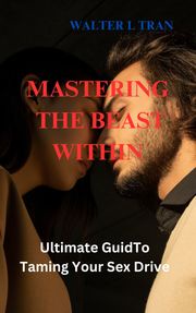 MASTERING THE BEAST WITHIN Walter L TRAN