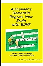 Alzheimer's Dementia Regrow Your Brain with BDNF: Boost Memory and Reverse Cognitive Decline Natural
