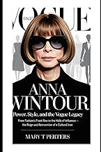 Anna Wintour: Power, Style, and the Vogue Legacy: From Fashion’s Front Row to the Halls of Influence