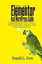 2026 – 2027 Elementor and WordPress Guide: Complete Beginners to Pro Guide to Building Interactive W
