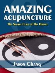 Amazing Acupuncture The Secret Cure of The Orient Jason Chang