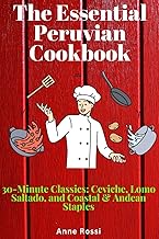 The Essential Peruvian Cookbook: 30-Minute Classics: Ceviche, Lomo Saltado, and Coastal & Andean Sta