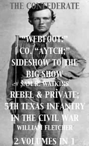 Co. "Aytch"; Sideshow of the Big Show, Rebel &amp; Private, Front &amp; Rear, 5th Texas Infantry, in the Civil War. 2 Volumes In 1 Sam R. Watkins