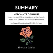 SUMMARY - Merchants Of Doubt: How A Handful Of Scientists Obscured The Truth On Issues From Tobacco Smoke To Climate Change By Naomi Oreskes And Erik M. Conway Shortcut Edition