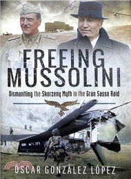 Freeing Mussolini ― Dismantling the Skorzeny Myth in the Gran Sasso Raid
